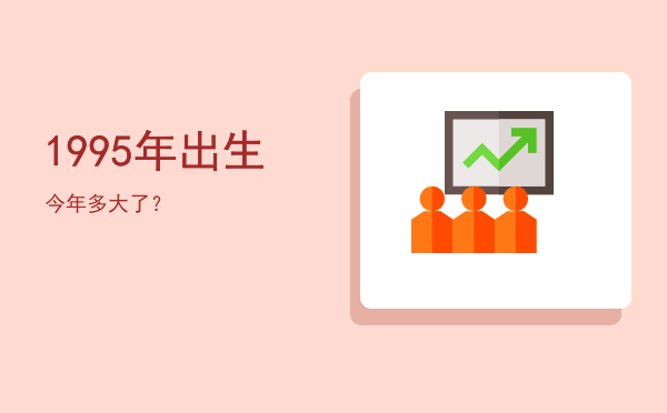 1995年出生今年多大了？