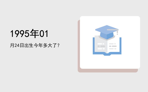 1995年01月24日出生今年多大了?