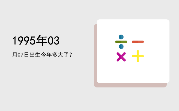1995年03月07日出生今年多大了?