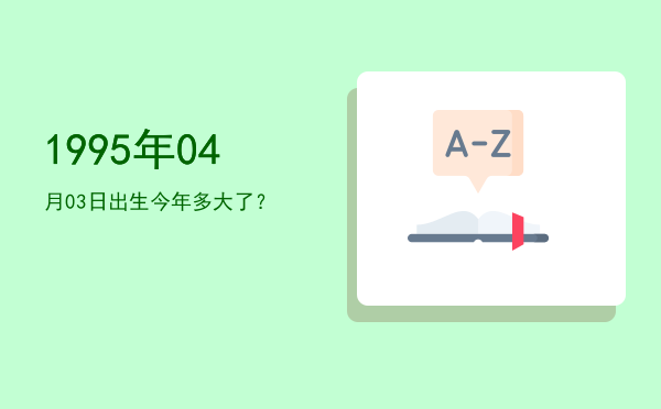 1995年04月03日出生今年多大了?