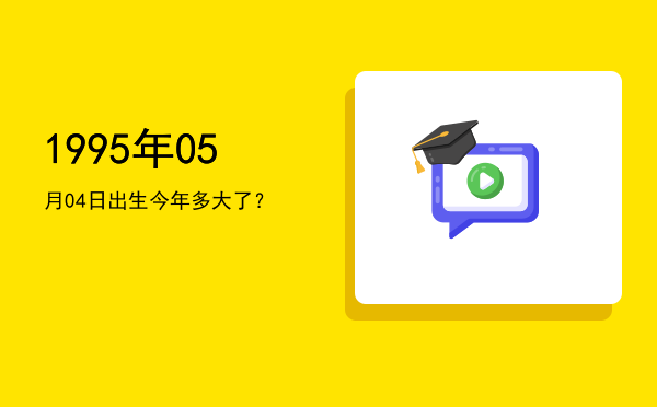 1995年05月04日出生今年多大了?
