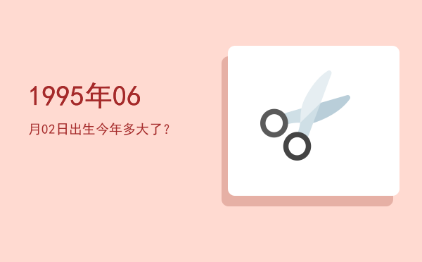 1995年06月02日出生今年多大了?