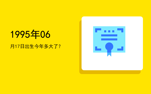 1995年06月17日出生今年多大了?