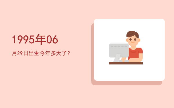 1995年06月29日出生今年多大了?