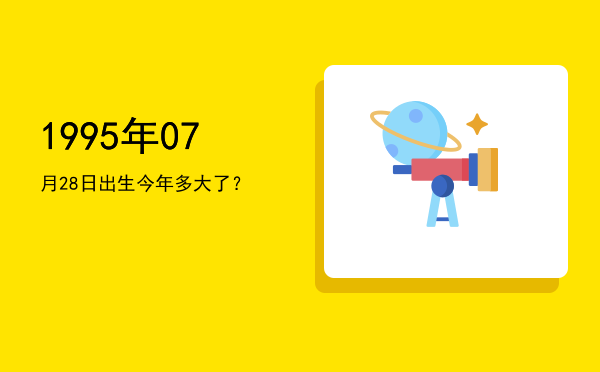 1995年07月28日出生今年多大了?