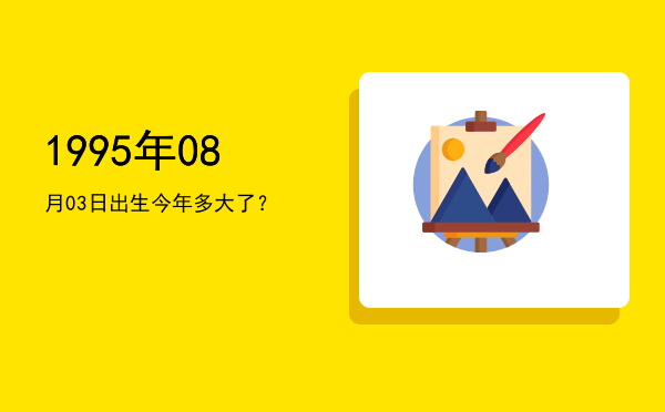 1995年08月03日出生今年多大了?