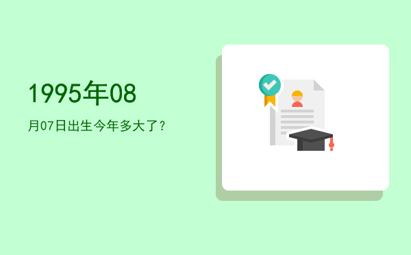 1995年08月07日出生今年多大了?