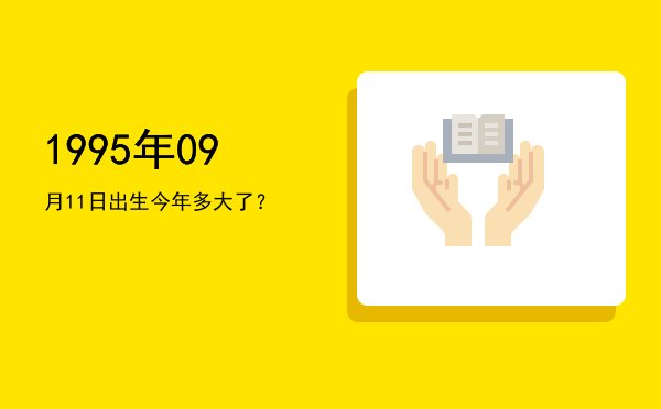1995年09月11日出生今年多大了?