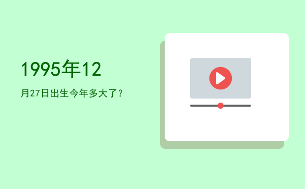 1995年12月27日出生今年多大了?