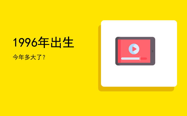 1996年出生今年多大了?