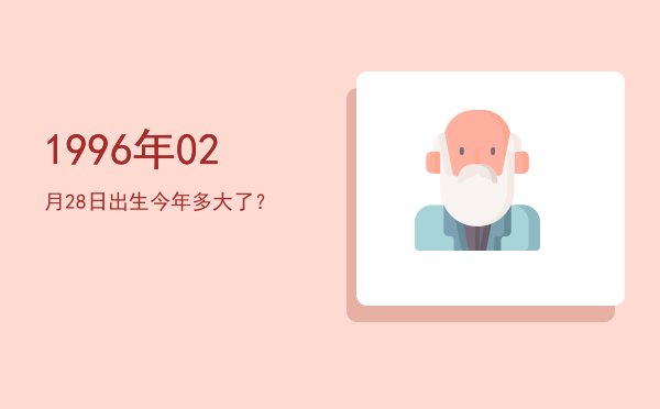 1996年02月28日出生今年多大了?