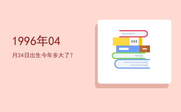 1996年04月24日出生今年多大了?