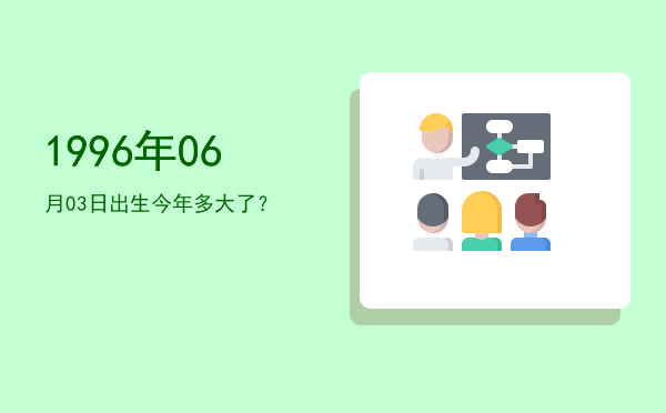 1996年06月03日出生今年多大了?
