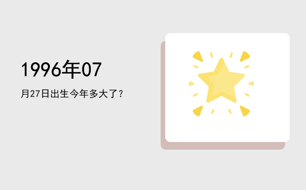 1996年07月27日出生今年多大了?