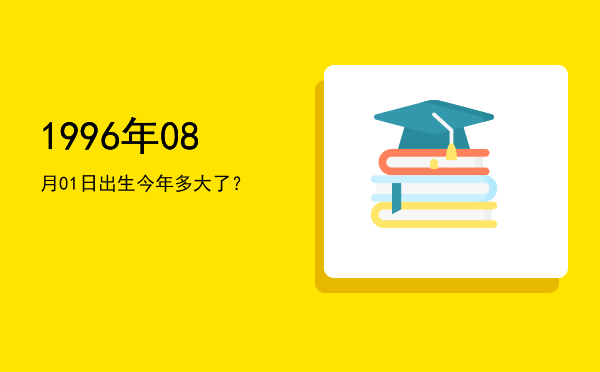 1996年08月01日出生今年多大了?