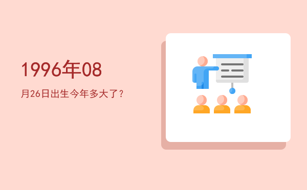 1996年08月26日出生今年多大了?