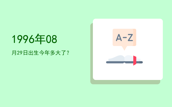 1996年08月29日出生今年多大了?