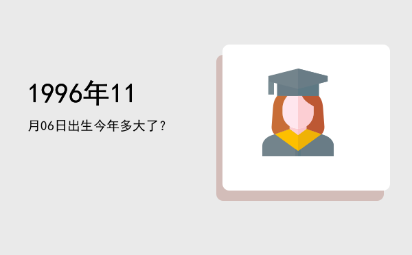 1996年11月06日出生今年多大了?