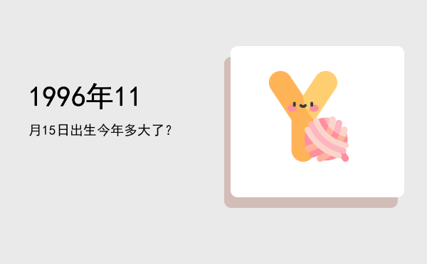 1996年11月15日出生今年多大了?