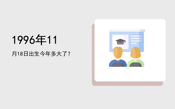 1996年11月18日出生今年多大了?