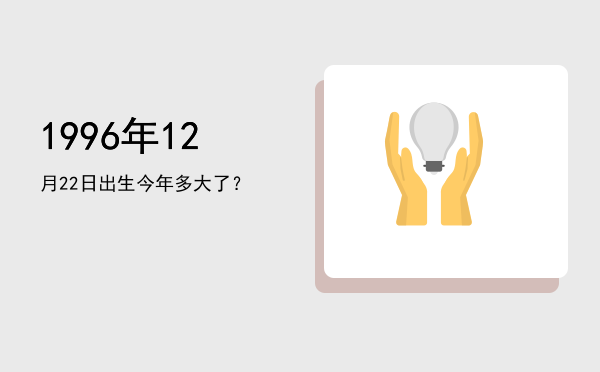 1996年12月22日出生今年多大了?