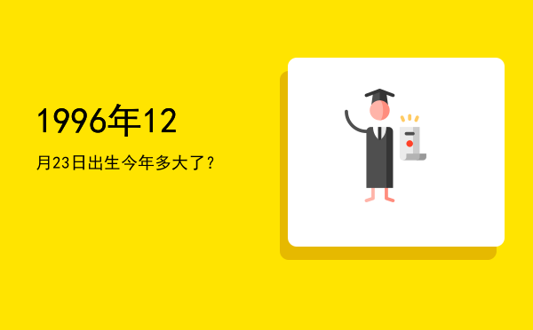 1996年12月23日出生今年多大了?