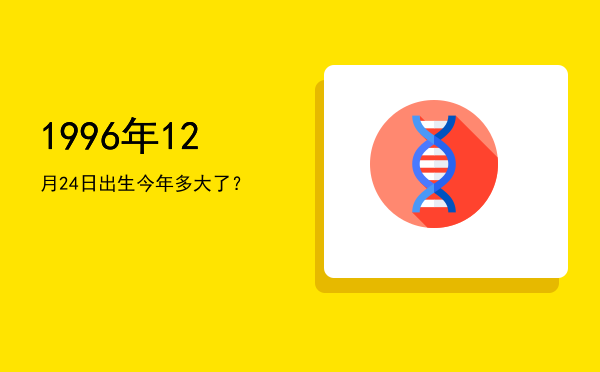 1996年12月24日出生今年多大了?
