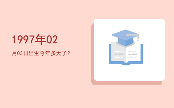 1997年02月03日出生今年多大了?