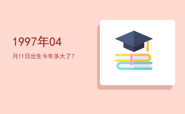 1997年04月11日出生今年多大了？
