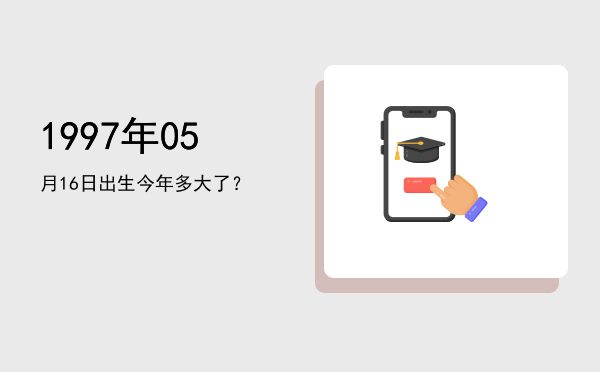 1997年05月16日出生今年多大了？