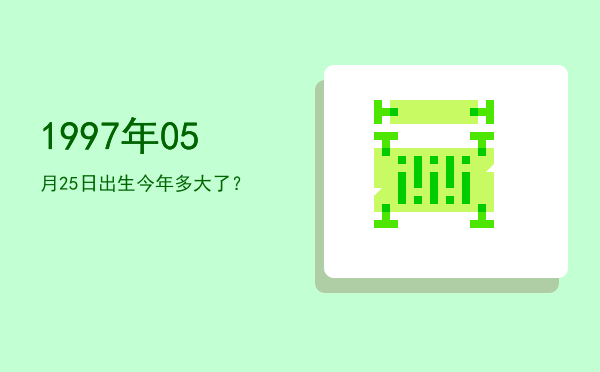 1997年05月25日出生今年多大了?