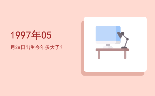 1997年05月28日出生今年多大了?