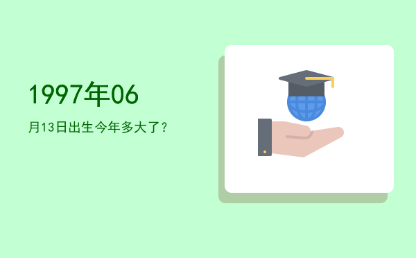 1997年06月13日出生今年多大了?