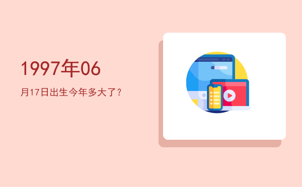 1997年06月17日出生今年多大了?