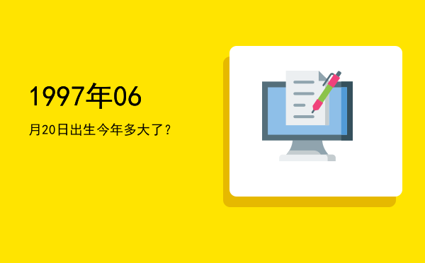 1997年06月20日出生今年多大了?
