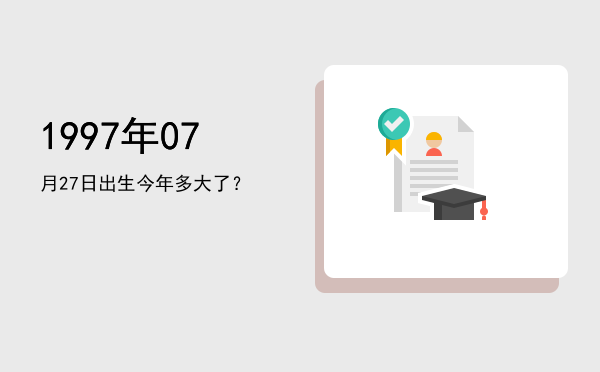 1997年07月27日出生今年多大了?