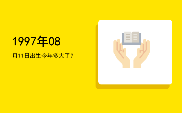 1997年08月11日出生今年多大了?