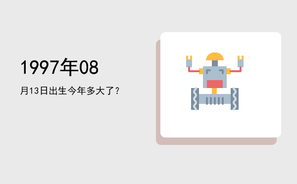 1997年08月13日出生今年多大了?