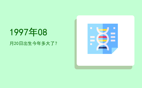 1997年08月20日出生今年多大了?