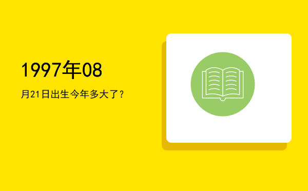 1997年08月21日出生今年多大了?