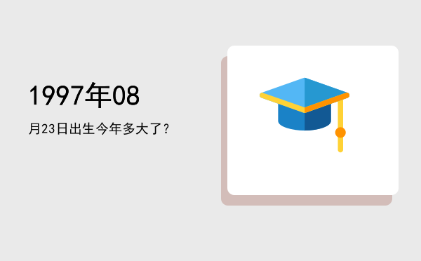 1997年08月23日出生今年多大了?