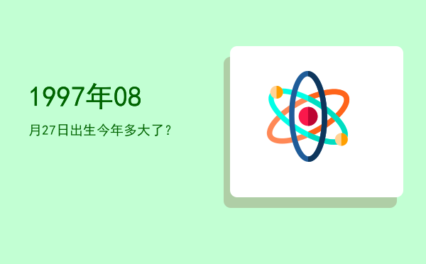 1997年08月27日出生今年多大了?