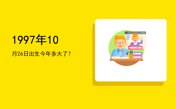 1997年10月26日出生今年多大了?