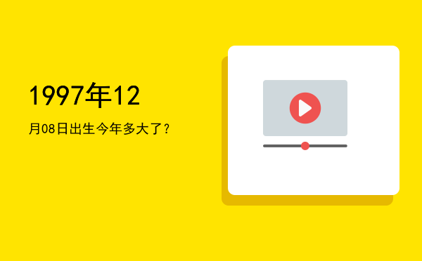1997年12月08日出生今年多大了?