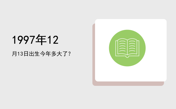 1997年12月13日出生今年多大了?