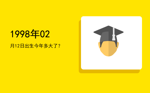 1998年02月12日出生今年多大了?