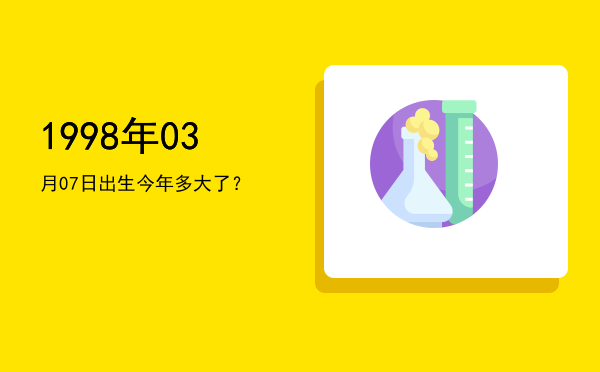 1998年03月07日出生今年多大了?