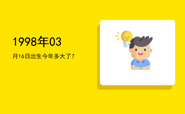 1998年03月16日出生今年多大了?