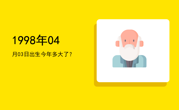 1998年04月03日出生今年多大了?