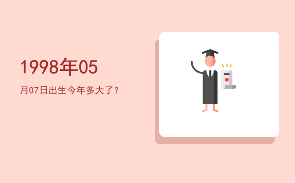 1998年05月07日出生今年多大了?